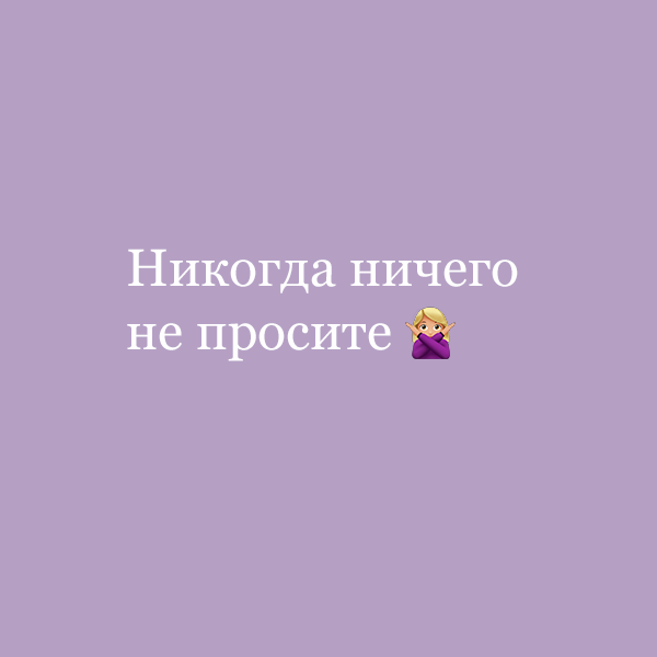 Ни у кого ничего не проси сами. Никогда ничего не просите. Никогда ничего не прочите. Никогда ничего не проси. Никогда ничего не просите особенно.