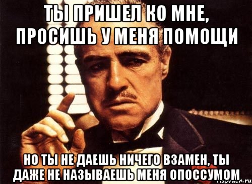 Я не дам и не проси. Ты приходишь ко мне. Мафия ты пришел ко мне. Ты просишь но ничего не даёшь взамен. Не ждя ничего взамен.